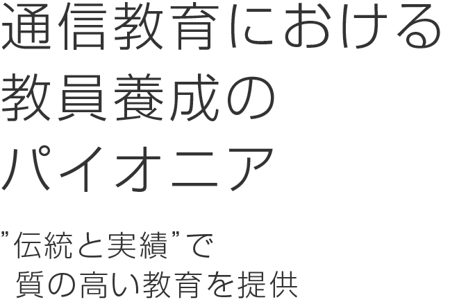 通信教育における教員養成のパイオニア 伝統と実績で質の高い教育を提供