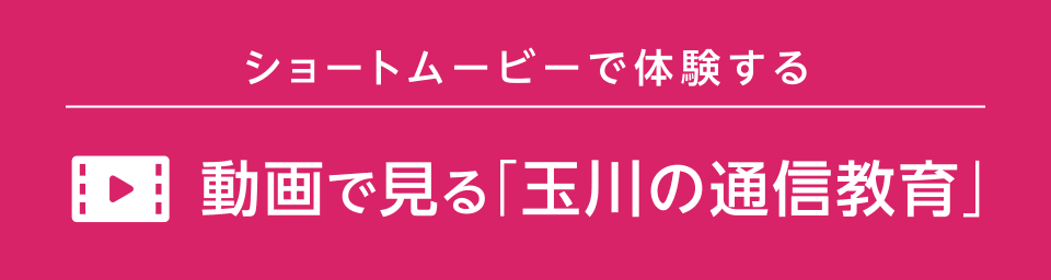 動画で見る！ 玉川の通信教育