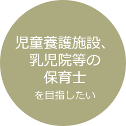 児童養護施設、乳児院等の保育士を目指したい