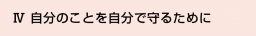 Ⅳ 自分のことを自分で守るために