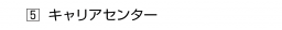 　５ キャリアセンター