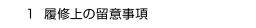 　１ 履修上の留意事項