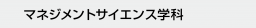 マネジメントサイエンス学科