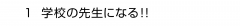 １ 学校の先生になる!!